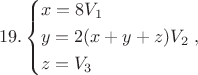 $$19.\left\{ \begin{gathered}
  x = 8{V_1} \hfill \\
  y = 2(x + y + z){V_2} \hfill \\
  z = {V_3} \hfill \\ 
\end{gathered}  \right.,$$
