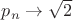 $p_n\rightarrow \sqrt 2$