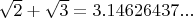 $\sqrt{2}+\sqrt{3}=3.14626437...$
