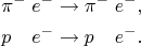 $$\begin{align*}
\pi^-\;e^-&\to\pi^-\;e^-,\\
\rlap{$p$}\phantom{\pi^-}\;e^-&\to{}\rlap{$p$}\phantom{\pi^-}\;e^-.
\end{align*}$$
