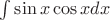 $\int \sin{x} \cos{x} dx$