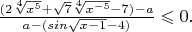 $ \frac {(2 \sqrt [4] {x^5}+ \sqrt7 \sqrt [4] {x^{-5}}-7)-a} {a-(sin \sqrt{x-1} -4)} \leqslant 0.