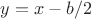 $ y = x- b/2 $