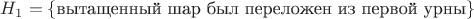 $H_1=\{\text{вытащенный шар был переложен из первой урны}\}$
