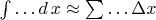 $\int\ldots d\,x\approx\sum\ldots \Delta x$