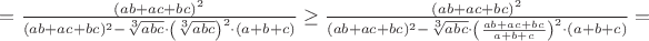 $=\frac{(ab+ac+bc)^2}{(ab+ac+bc)^2-\sqrt[3]{abc}\cdot\left(\sqrt[3]{abc}\right)^2\cdot(a+b+c)}\geq\frac{(ab+ac+bc)^2}{(ab+ac+bc)^2-\sqrt[3]{abc}\cdot\left(\frac{ab+ac+bc}{a+b+c}\right)^2\cdot(a+b+c)}=$