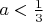$a<\frac{1}{3}$