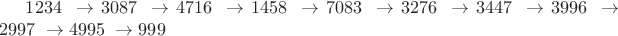 $1234\ \rightarrow 3087\ \rightarrow4716\ \rightarrow 1458\ \rightarrow 7083\ \rightarrow 3276\ \rightarrow 3447\ \rightarrow 3996\ \rightarrow 2997\ \rightarrow 4995\ \rightarrow 999$