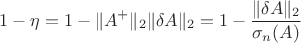 $$1-\eta=1-\lVert A^+\rVert_2\lVert\delta A\rVert_2=1-\frac{\lVert\delta A\rVert_2}{\sigma_n(A)}$$