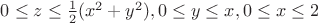 $0\le z \le \frac{1}{2}(x^2+y^2), 0 \le y \le x, 0 \le x \le2$