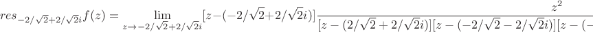 $$res_{-2/\sqrt{2}+2/\sqrt{2}i}f(z)=\lim\limits_{z \to -2/\sqrt{2}+2/\sqrt{2}i}[z-(-2/\sqrt{2}+2/\sqrt{2}i)]\frac{z^2}{[z-(2/\sqrt{2}+2/\sqrt{2}i)][z-(-2/\sqrt{2}-2/\sqrt{2}i)][z-(-2/\sqrt{2}+2/\sqrt{2}i)][z-(2/\sqrt{2}-2/\sqrt{2}i)]}=$$