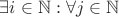 $\exists i \in \mathbb{N} : \forall j \in \mathbb{N}$
