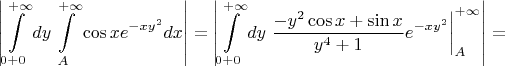 $$
\left|\int\limits_{0+0}^{+\infty}dy\int\limits_{A}^{+\infty}\cos x e^{-xy^2}dx\right|=\left|{\int\limits_{0+0}^{+\infty}dy\left.\frac{-y^2\cos x+\sin x}{y^4+1}e^{-xy^2}\right|_{A}^{+\infty}}\right|=
$$