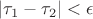 $|\tau_1-\tau_2|<\epsilon$