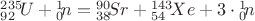 ${}_{92}^{235}\! U+{}_{0}^{1}\! n={}_{38}^{90}\! Sr+{}_{54}^{143}\! Xe+3\cdot {}_{0}^{1}\! n$