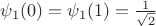$\psi_1 (0) = \psi_1 (1) = \frac{1}{\sqrt{2}}$