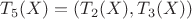 $T_5(X)=(T_2(X), T_3(X))$