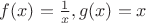 $f(x) = \frac{1}{x}, g(x) = x $ $f(x) = \frac{1}{x}, g(x) = x $