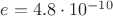 $e=4.8\cdot 10^{-10}$