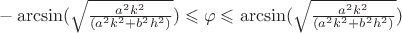 $- \arcsin (\sqrt{\frac{a^{2} k^{2}}{(a^{2} k^{2} +b^{2} h^{2} )}}) \leqslant \varphi \leqslant \arcsin (\sqrt{\frac{a^{2} k^{2}}{(a^{2} k^{2} +b^{2} h^{2} )}})$