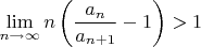 $\lim \limits_{n\to\infty} n \left( \dfrac{a_n}{a_{n+1}}-1 \right) > 1$