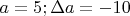 $a=5;\Delta a=-10$
