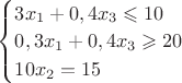 $\begin{cases}
3x_1+0,4x_3\leqslant10\\
0,3x_1+0,4x_3\geqslant20\\
10x_2=15
\end{cases}$