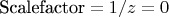 $\text{Scalefactor}=1/z=0$