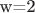 w=2