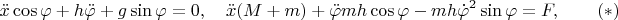 $$\ddot x\cos \varphi+h\ddot\varphi+g\sin\varphi=0,\quad \ddot x(M+m)+\ddot\varphi mh \cos\varphi-mh \dot\varphi^2\sin\varphi=F,\qquad (*)$$