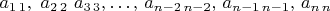 $a_{1\,1},\,\, a_{2\,2}\,\, a_{3\,3},\ldots,\, a_{n-2\, n-2},\, a_{n-1\, n-1},\, a_{n\, n}$
