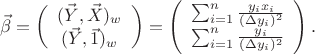 $$\vec\beta=\left(\begin{array}{c}(\vec Y,\vec X)_w \\ (\vec Y,\vec 1)_w \end{array}\right)=\left(\begin{array}{c}\sum_{i=1}^n{y_ix_i\over(\Delta y_i)^2} \\ \sum_{i=1}^n{y_i\over(\Delta y_i)^2} \end{array}\right).$$
