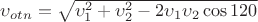 $\upsilon _{otn} = \sqrt{\upsilon _1 ^2 + \upsilon _2 ^2 - 2 \upsilon _1 \upsilon _2 \cos 120}$
