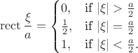 $$\operatorname{rect}\frac{\xi}{a} =
\begin{cases}
 0, & \text{if } |\xi| > \frac{a}{2} \\
 \frac{1}{2}, & \text{if } |\xi| = \frac{a}{2} \\
 1, & \text{if } |\xi| < \frac{a}{2}.
\end{cases}\right$$