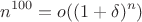 $$n^{100}=o((1+\delta)^{n})$$