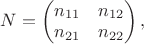 $N = \begin{pmatrix}
n_{11} &  n_{12} \\
n_{21}  & n_{22}
\end{pmatrix} ,$