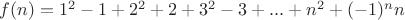 $\[f(n) = {1^2} - 1 + {2^2} + 2 + {3^2} - 3 + ... + {n^2} + {( - 1)^n}n\]$