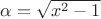 $\alpha=\sqrt{x^2-1}$