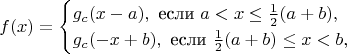 $$
f(x) = \begin{cases}
g_c(x-a), \text{ если $a < x \le \frac 1 2 (a + b )$},\\
g_c( -x + b), \text{ если $\frac 1 2 (a + b) \le x < b$},
\end{cases}
$$