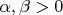 $\alpha, \beta > 0$