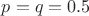 $p=q=0.5$