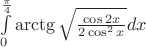 $\int\limits_0^{\frac{\pi}4} \arctg{\sqrt{\frac{\cos{2x}}{2\cos^2 x}}}dx$
