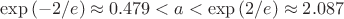 $\exp\left(-2/e\right)\approx0.479<a<\exp\left(2/e\right)\approx2.087$