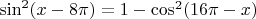 $\sin^2 (x-8 \pi)=1- \cos^2 (16 \pi -x)$