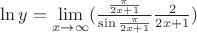 $\ln y=\lim\limits_{x\to\infty}(\frac {\frac {\pi } {2x+1}} {\sin \frac {\pi} {2x+1} } \frac {2} {2x+1})$
