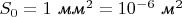 $S_0=1\text{ \emph{мм}}^2=10^{-6}\text{ \emph{м}}^2$