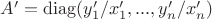 $A' = \operatorname{diag}(y'_1/x'_1, ..., y'_n/x'_n)$