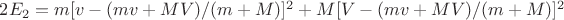 $2E_2=m[v-(mv+MV)/(m+M)]^2+M[V-(mv+MV)/(m+M)]^2$