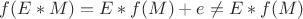 $f(E*M)=E*f(M)+e\neq E*f(M)$