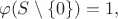 $$\varphi(S \setminus \{ 0\}) = 1,$$